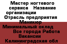 Мастер ногтевого сервиса › Название организации ­ EStrella › Отрасль предприятия ­ Маникюр › Минимальный оклад ­ 20 000 - Все города Работа » Вакансии   . Калининградская обл.,Приморск г.